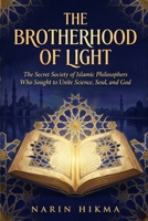 The Brotherhood of Light: The Secret Society of Islamic Philosophers Who Sought to Unite Science, Soul, and God B0GXTWRZ8S Book Cover