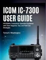 Icom IC-7300 User Guide: HF/50MHz Transceiver Operation Explained with Clear Diagrams, Tips, and Field Use Strategies B0G2SY1PTV Book Cover