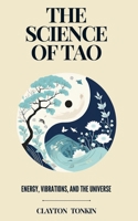 The Science of Tao: Energy, Vibrations, and the Universe (The Way of Tao: Exploring Ancient Wisdom and Modern Science) B0DXDB9X4Y Book Cover