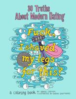 30 Truths about Modern Dating: F*ck, I Shaved My Legs for This? a Coloring Book 1542913276 Book Cover