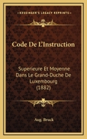 Code De L'Instruction: Superieure Et Moyenne Dans Le Grand-Duche De Luxembourg (1882) 1160723036 Book Cover
