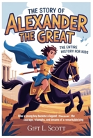 The Story of Alexander the Great: The Entire History for kids: How a Young Boy Became a Legend: Discover the Courage, Triumphs, and Dreams of a ... (Kids Fun, History and Educational books) B0GJPGSSN5 Book Cover