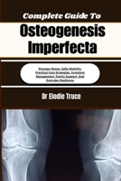 Complete Guide To Osteogenesis Imperfecta: Stronger Bones, Safer Mobility, Practical Care Strategies, Symptom Management, Family Support, And Everyday Resilience B0HFFDK6PS Book Cover