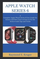APPLE WATCH SERIES 6: A Complete Apple Watch Series 6 User Guide For Seniors And New Users On How To Use The Series 6 With Tips And Tricks B08KQY6YVK Book Cover