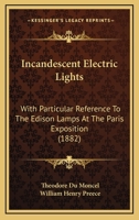 Incandescent Electric Lights: With Particular Reference To The Edison Lamps At The Paris Exposition 1164680285 Book Cover