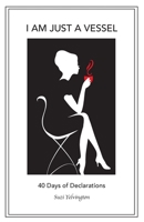 I Am Just a Vessel: 40 Days of Declarations B0CHPZPLGJ Book Cover