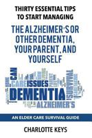 Thirty Essential Tips To Start Managing The Alzheimer's Or Other Dementia, Your Parent, and Yourself: An Elder Care Survival Guide 069284984X Book Cover
