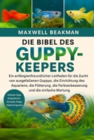 DIE BIBEL DES GUPPY-KEEPERS: Ein anfängerfreundlicher Leitfaden für die Zucht von ausgefallenen Guppys, die Einrichtung des Aquariens, die Fütterung, ... und die einfache Wartung (German Edition) B0FNNPKSQJ Book Cover