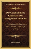 Der Geschichtliche Charakter Des Evangeliums Johannis: In Verbindung Mit Der Frage Nach Seinem Ursprunge (1868) 1271262835 Book Cover