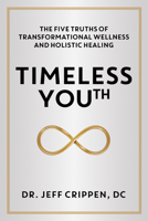 Timeless Youth: The Five Truths of Transformational Wellness and Holistic Healing 1944194851 Book Cover