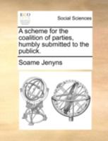 A scheme for the coalition of parties humbly submitted to the publick 1342132424 Book Cover