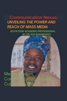 The Communication Nexus: Unveiling the Power and Reach of Mass Media: Exploring the Multifaceted Influence of Mass Communication Across Societies and Industries B0DWF3X625 Book Cover