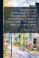 First[-sixth] Supplement To The Finding List Of The Salem Public Library, Salem, Mass., December 1889[-october, 1894] 1246582260 Book Cover