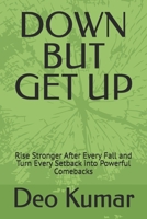 DOWN BUT GET UP: Rise Stronger After Every Fall and Turn Every Setback into Powerful Comebacks B0HBN47TKH Book Cover