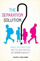 The Separation Solution?: Single-Sex Education and the New Politics of Gender Equality 0520288963 Book Cover