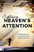 Capturing Heaven's Attention: A Lifestyle Saturated in God's Presence That Releases the Miraculous 0768473179 Book Cover