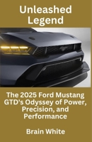Unleashed Legend: The 2025 Ford Mustang GTD's Odyssey of Power, Precision, and Performance B0CGGBNK4W Book Cover