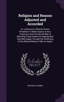 Religion and Reason Adjusted and Accorded: Or, a Discourse, Wherein Divine Revelation Is Made Appear to Be a Congruous and Connatural Way of Affording Proper Means for Making Man Eternally Happy Throu 1358733430 Book Cover