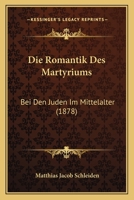 Die Romantik Des Martyriums: Bei Den Juden Im Mittelalter (1878) 1161123822 Book Cover