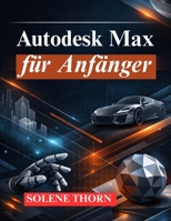 Autodesk Max für Anfänger: Meistere 3D Modellierung, Animation und Rendering (German Edition) B0GKFB216H Book Cover