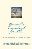 You Will Be Remembered for This: A Collection of Visitations 1452859523 Book Cover