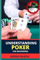 Understanding Poker for Beginners: A Comprehensive Guide to Understanding the Game, from Rules to Strategy, Table Etiquette, and Beyond (Perfect for N B0CV8B2MNL Book Cover