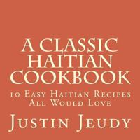 A Classic Haitian Cookbook: 10 Easy Haitian Recipes All Would Love 1986137023 Book Cover