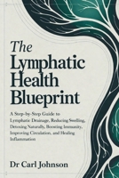 The Lymphatic Health Blueprint: A Step-by-Step Guide to Lymphatic Drainage, Reducing Swelling, Detoxing Naturally, Boosting Immunity, Improving Circulation, and Healing Inflammation B0GG6HGFKH Book Cover