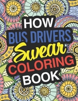 How Bus Drivers Swear: A Sweary Adult Coloring Book For Swearing Like A Bus Driver | Holiday Gift & Birthday Present For School Transportation ... | School Bus Operators | Tour Bus Operators 1711085294 Book Cover