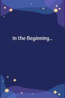 In the Beginning... : A Sermon Notes Journal to Record, Remember and Reflect Your Act of Worship 1095403087 Book Cover
