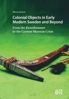 Colonial Objects in Early Modern Sweden and Beyond: From the Kunstkammer to the Current Museum Crisis 9463728066 Book Cover