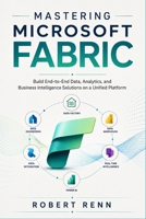 MASTERING MICROSOFT FABRIC: Build End-to-End Data, Analytics, and Business Intelligence Solutions on a Unified Platform . B0HG15WC4R Book Cover