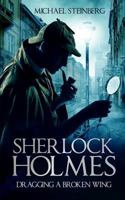 Sherlock Holmes: Dragging a Broken Wing 1541381157 Book Cover