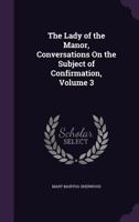 The Lady Of The Manor: Being A Series Of Conversations On The Subject Of Confirmation; Intended For The Use Of The Middle And Higher Ranks Of Young Females 9354501842 Book Cover