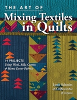 The Art of Mixing Textiles in Quilts: 14 Quilts & Projects Using Wool, Silk, Cotton & Home Decor Fabrics 1617455407 Book Cover
