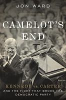Camelot's End: Kennedy vs. Carter and the Fight that Broke the Democratic Party 1455591386 Book Cover