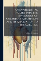 An Experimental Inquiry Into The Physiology Of Cutaneous Absorption And Its Application To Therapeutics 1024413411 Book Cover
