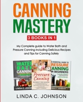 Canning Mastery: My Complete guide to Water Bath and Pressure Canning. Delicious Recipes and Tips for canning safely 1915818087 Book Cover
