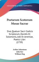 Poetarum Scotorum Musae Sacrae: Sive, Quatuor Sacri Codicis Scriptorum, Davidis Et Solomonis, Jobi Et Jeremiae, Poetici Libri 1104457814 Book Cover