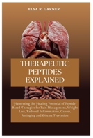 THERAPEUTIC PEPTIDES EXPLAINED: Harnessing the Healing Potential of Peptide-Based Therapies for Pain Management, Weight Loss, Reduced Inflammation, Cancer, Antiaging and Disease Prevention B0DQ8D2PY8 Book Cover