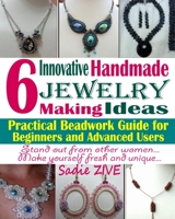 Jewelry Making Ideas: 6 Innovative Handmade Jewelry Making Ideas; Practical Beadwork Guide for Beginners and Advanced Users (Beading Tutorials) 1798056755 Book Cover