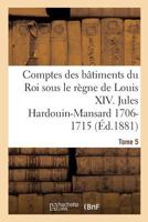 Comptes Des B�timents Du Roi Sous Le R�gne de Louis XIV; Volume 5 2014470383 Book Cover