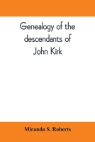 Genealogy of the descendants of John Kirk. Born 1660, at Alfreton, in Derbyshire, England. Died 1705, in Darby Township, Chester (now Delaware) County, Pennsylvania 1016639007 Book Cover