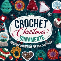 Crochet Christmas Ornaments: Adorable Decorations for Your Christmas: Decoration Patterns B0CNKHHDYC Book Cover