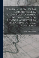 Exámen Imparcial De Las Disensiones De La América Con La España, De Los Medios De Su Reconciliación Y De La Prosperidad De Todas Las Naciones 1017226652 Book Cover