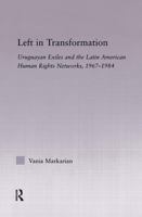 Left in Transformation: Uruguayan Exiles and the Latin American Human Rights Networks, 1967-1984 (Latin American Studies: Social Sciences & Law) 041554162X Book Cover