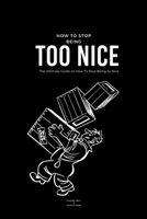 How To Stop Being Too Nice: The Ultimate Guide on How To Stop Being So Nice B0CWX88GDB Book Cover