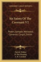 Six Saints Of The Covenant V2: Peden, Semple, Welwood, Cameron, Cargill, Smith 143263397X Book Cover