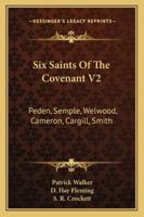 Six Saints Of The Covenant V2: Peden, Semple, Welwood, Cameron, Cargill, Smith 1163274151 Book Cover