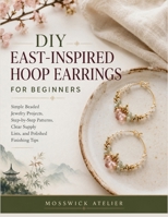 DIY EAST-INSPIRED HOOP EARRINGS FOR BEGINNERS: Simple Beaded Jewelry Projects, Step-by-Step Patterns, Clear Supply Lists, and Polished Finishing Tips B0H6845X3M Book Cover